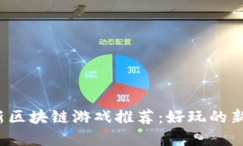 2023年最新区块链游戏推荐：好玩的新兴游戏盘点