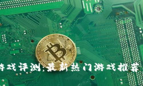 区块链小游戏评测：最新热门游戏推荐与深度解析