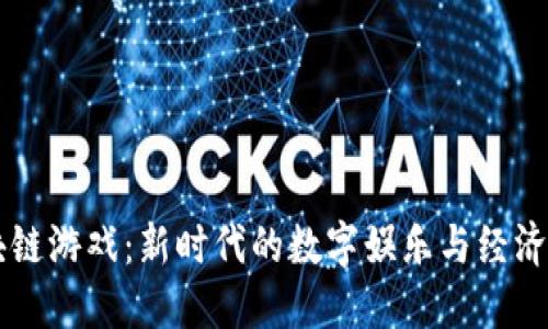 区块链游戏：新时代的数字娱乐与经济模式