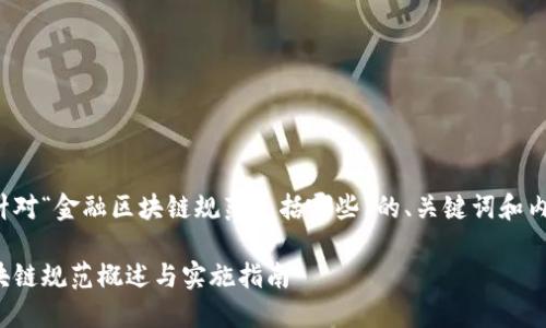 下面是针对“金融区块链规范包括哪些”的、关键词和内容大纲。

金融区块链规范概述与实施指南