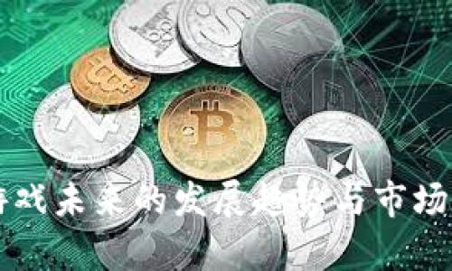 区块链游戏未来的发展趋势与市场潜力分析