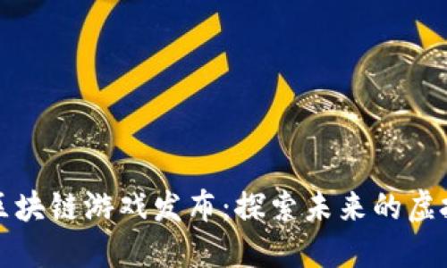 腾讯区块链游戏发布：探索未来的虚拟娱乐