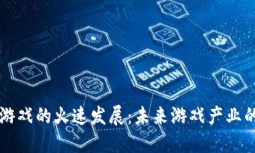 区块链游戏的火速发展:未来游戏产业的颠覆者