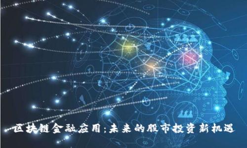 区块链金融应用：未来的股市投资新机遇