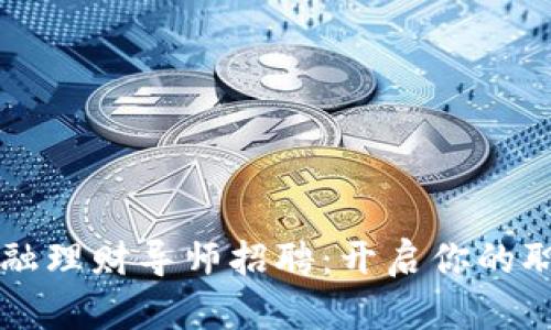 区块链金融理财导师招聘：开启你的职业新篇章