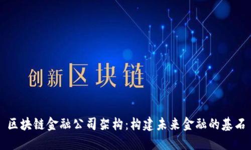 区块链金融公司架构：构建未来金融的基石