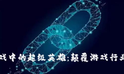 区块链游戏中的超级英雄：颠覆游戏行业的新力量