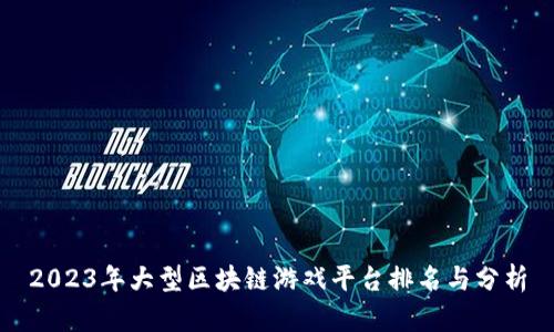 2023年大型区块链游戏平台排名与分析