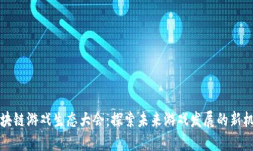 区块链游戏生态大会：探索未来游戏发展的新机遇