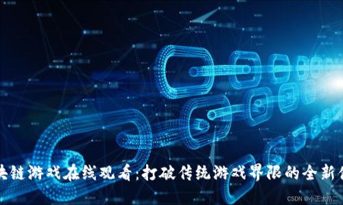 区块链游戏在线观看：打破传统游戏界限的全新体验
