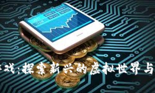 区块链游戏：探索新兴的虚拟世界与经济模式