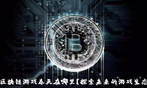   
区块链游戏春天在哪里？探索未来的游戏生态