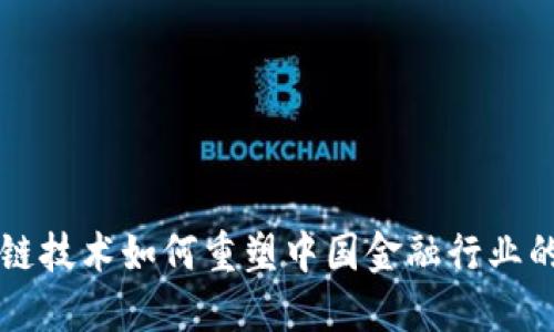 区块链技术如何重塑中国金融行业的未来