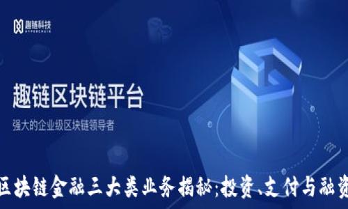   
区块链金融三大类业务揭秘：投资、支付与融资