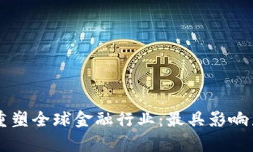 区块链技术如何重塑全球金融行业：最具影响力的金融机构分析