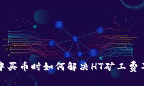 在TP钱包中买币时如何解决HT矿工费不足的问题