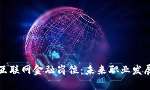区块链与互联网金融岗位：未来职业发展的新机遇