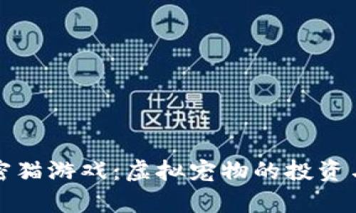 区块链加密猫游戏：虚拟宠物的投资与乐趣并存