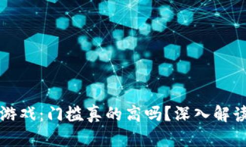 区块链游戏：门槛真的高吗？深入解读与探讨