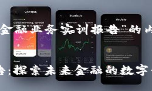 以下是关于“区块链金融业务实训报告”的内容框架和相关元素。


区块链金融实训报告：探索未来金融的数字化转型