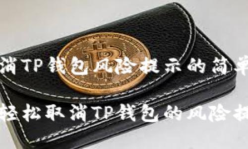 可取消TP钱包风险提示的简单指南

如何轻松取消TP钱包的风险提示