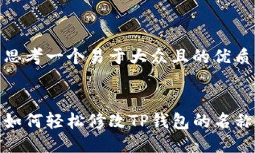 思考一个易于大众且的优质


如何轻松修改TP钱包的名称