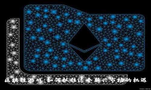 区块链游戏：如何抓住这个新兴市场的机遇
