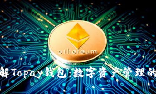 : 全面了解Topay钱包：数字资产管理的最佳选择