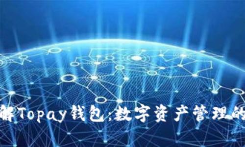 : 全面了解Topay钱包：数字资产管理的最佳选择
