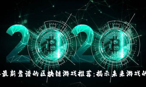 2023年最新靠谱的区块链游戏推荐：揭示未来游戏的新趋势