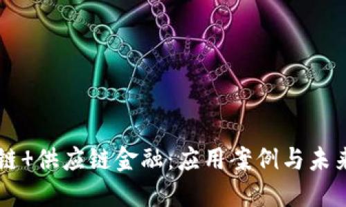 区块链 供应链金融：应用案例与未来展望