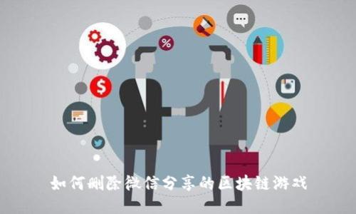 如何删除微信分享的区块链游戏