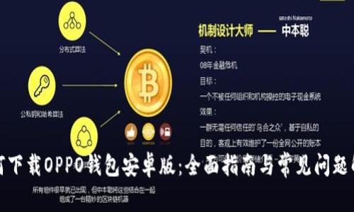 如何下载OPPO钱包安卓版：全面指南与常见问题解答