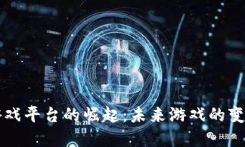 区块链游戏平台的崛起：未来游戏的变革与挑战