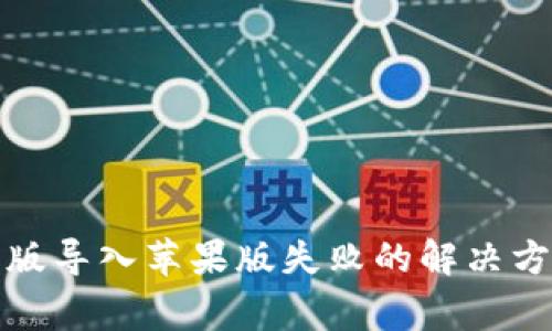 : TP钱包安卓版导入苹果版失败的解决方案与常见问题