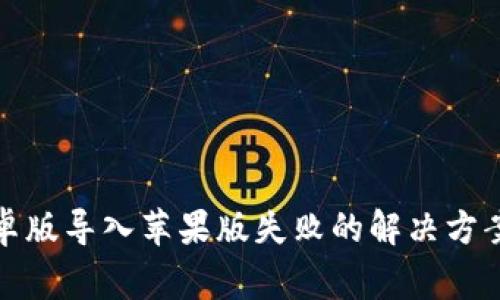 : TP钱包安卓版导入苹果版失败的解决方案与常见问题