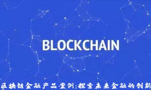 
玩转区块链金融产品案例：探索未来金融的创新之路