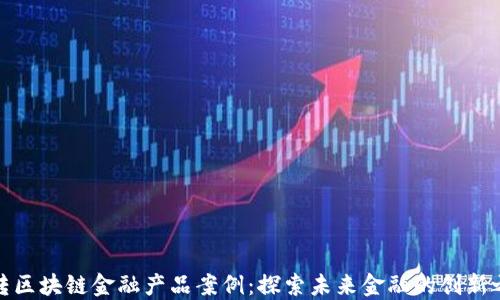 
玩转区块链金融产品案例：探索未来金融的创新之路