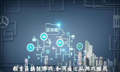 
探索区块链游戏：如何通过玩游戏赚钱