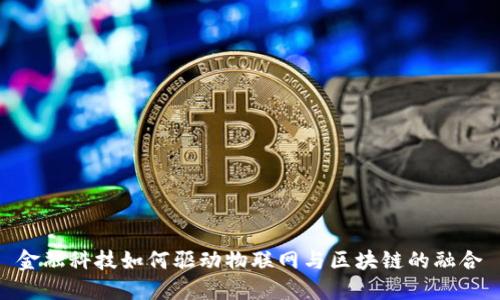 金融科技如何驱动物联网与区块链的融合