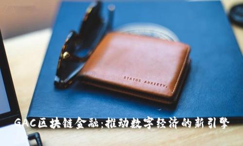 GAC区块链金融：推动数字经济的新引擎