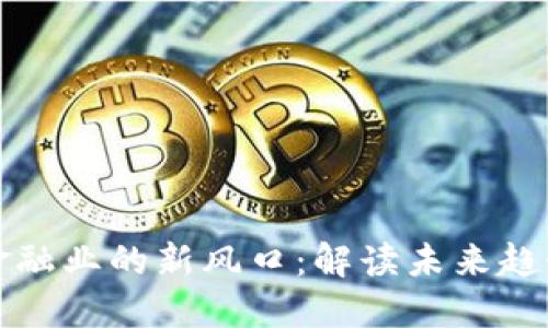区块链金融业的新风口：解读未来趋势与机遇