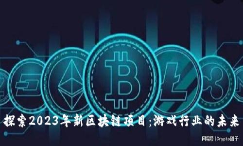 探索2023年新区块链项目：游戏行业的未来