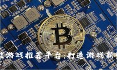 区块链赋能游戏推荐平台：打造游戏新生态的未