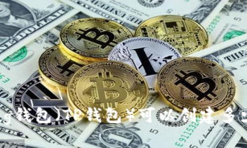 的PeiTong钱包（TP钱包）可以创建多少个账号？