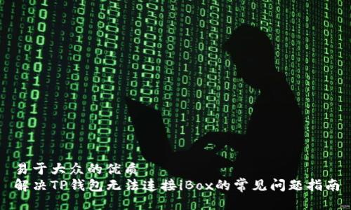 易于大众的优质
解决TP钱包无法连接iBox的常见问题指南