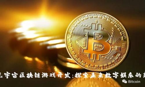 武汉元宇宙区块链游戏开发：探索未来数字娱乐的新天地