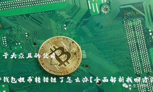 易于大众且的优质


TP钱包提币转错链了怎么办？全面解析找回方法！