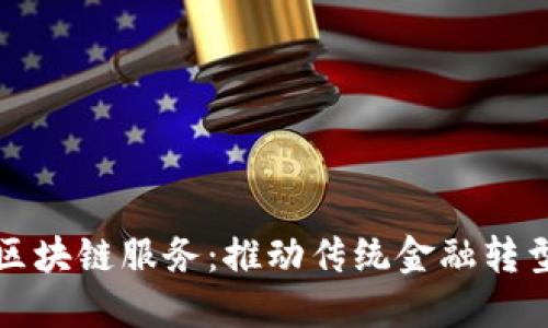 洛阳金融区块链服务：推动传统金融转型的新动力