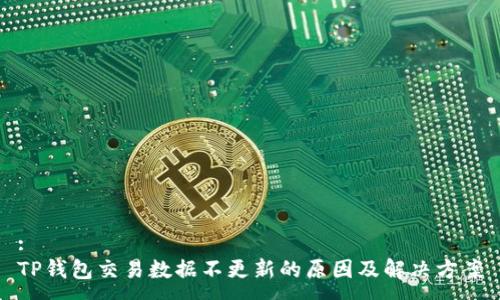 :
TP钱包交易数据不更新的原因及解决方案